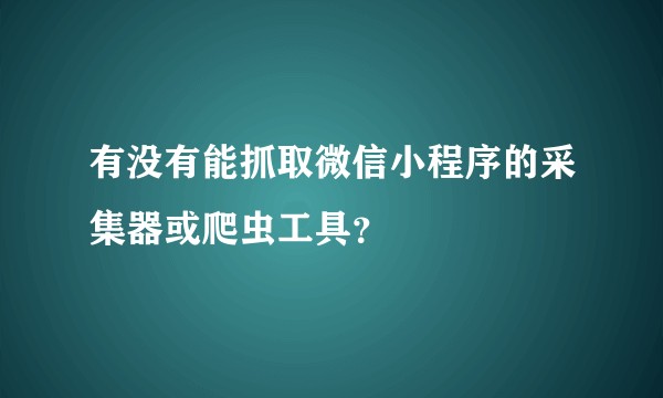 有没有能抓取微信小程序的采集器或爬虫工具？