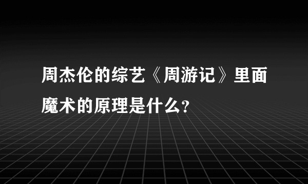 周杰伦的综艺《周游记》里面魔术的原理是什么？