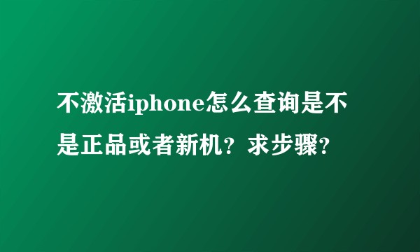 不激活iphone怎么查询是不是正品或者新机？求步骤？