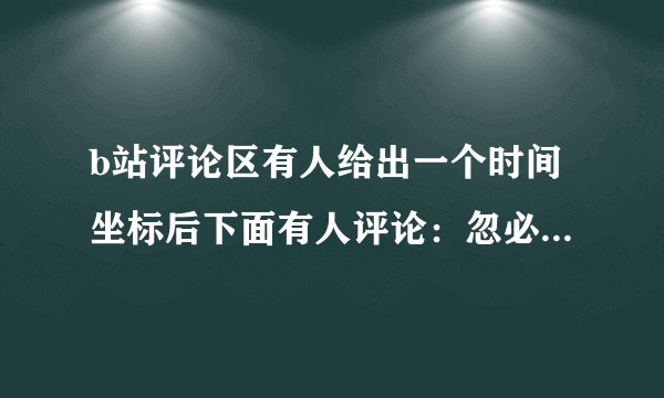 b站评论区有人给出一个时间坐标后下面有人评论：忽必烈，绿必抓，癌必查，这是什么梗？