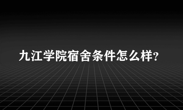 九江学院宿舍条件怎么样?