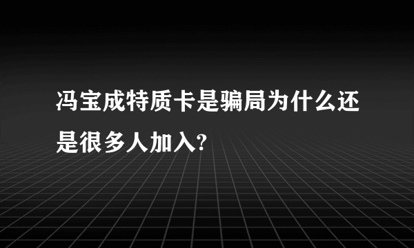 冯宝成特质卡是骗局为什么还是很多人加入?