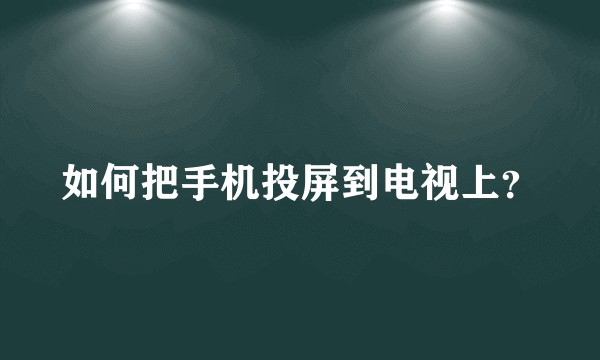 如何把手机投屏到电视上？
