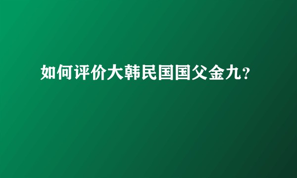 如何评价大韩民国国父金九？