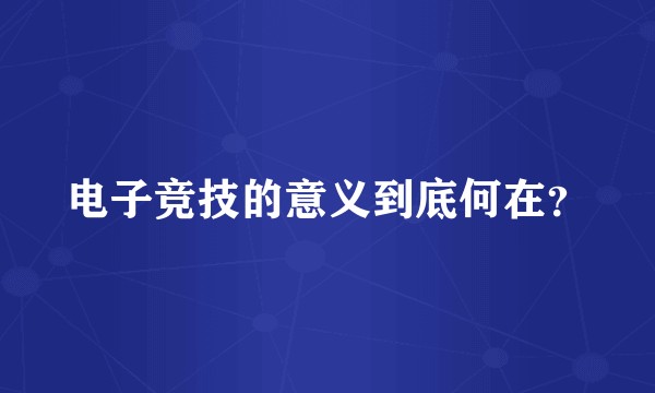 电子竞技的意义到底何在？