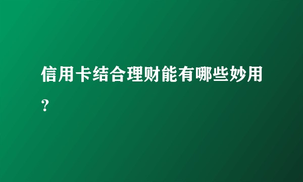 信用卡结合理财能有哪些妙用？