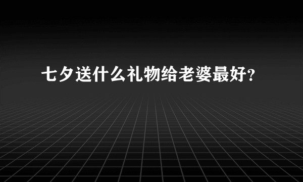 七夕送什么礼物给老婆最好？