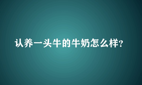 认养一头牛的牛奶怎么样？