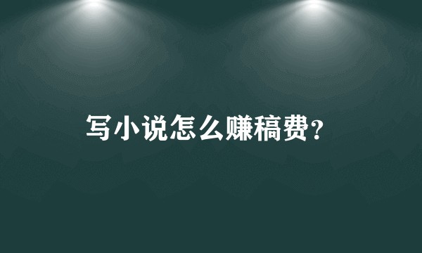 写小说怎么赚稿费？