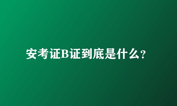 安考证B证到底是什么？