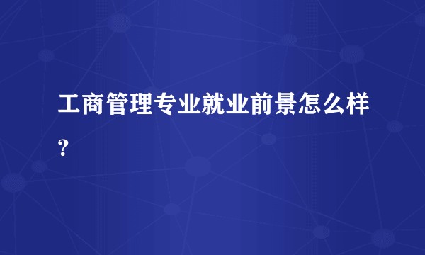 工商管理专业就业前景怎么样？