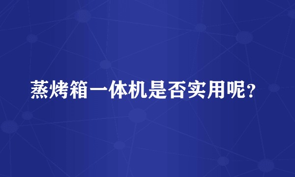 蒸烤箱一体机是否实用呢？
