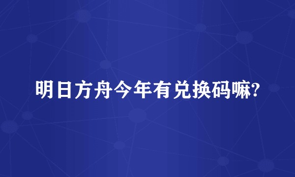 明日方舟今年有兑换码嘛?
