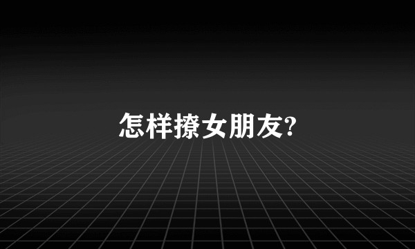 怎样撩女朋友?