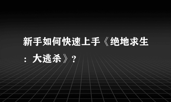 新手如何快速上手《绝地求生：大逃杀》？