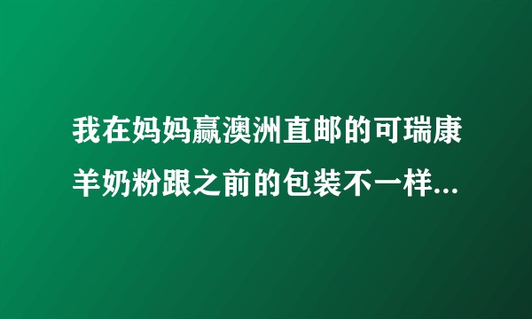 我在妈妈赢澳洲直邮的可瑞康羊奶粉跟之前的包装不一样，可瑞康又换新包装了吗？