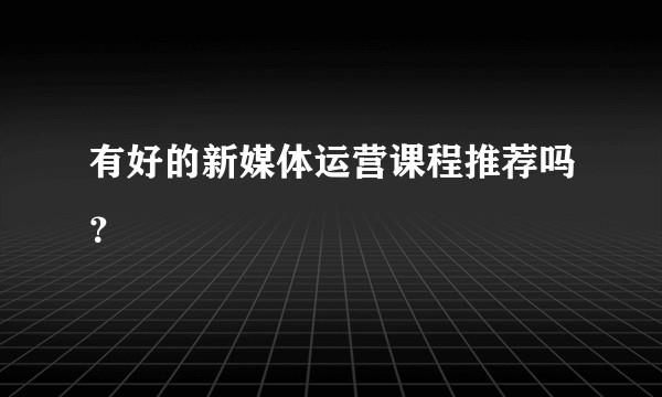 有好的新媒体运营课程推荐吗？