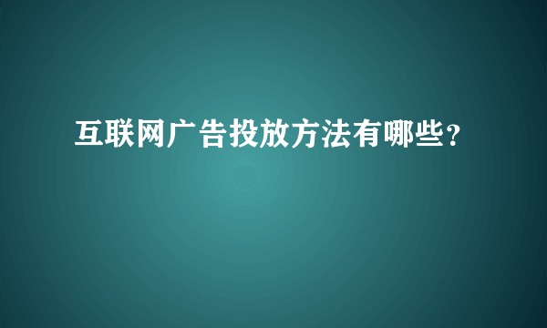 互联网广告投放方法有哪些？