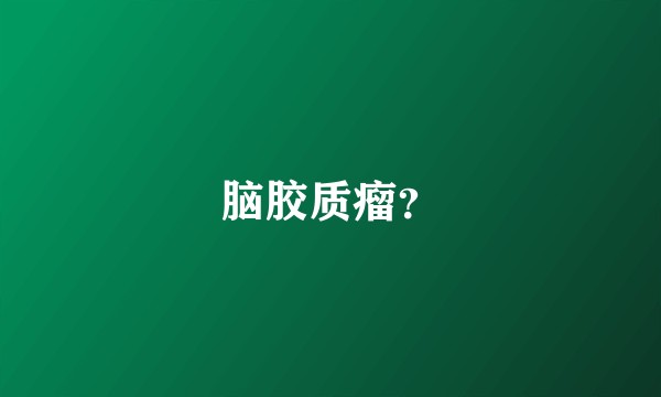脑胶质瘤？