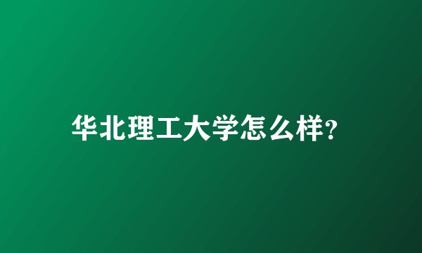华北理工大学怎么样？
