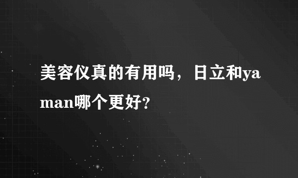 美容仪真的有用吗，日立和yaman哪个更好？