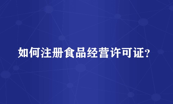 如何注册食品经营许可证?
