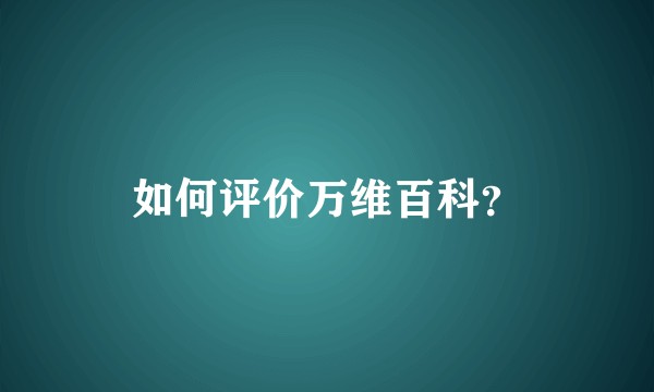 如何评价万维百科？