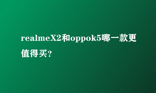 realmeX2和oppok5哪一款更值得买？