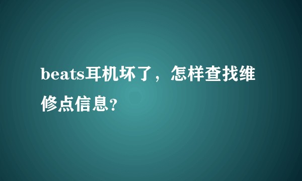 beats耳机坏了，怎样查找维修点信息？