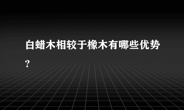 白蜡木相较于橡木有哪些优势？