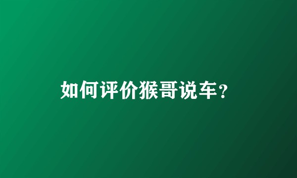 如何评价猴哥说车？