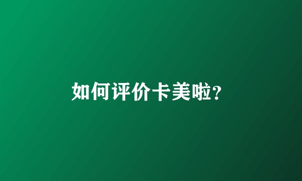 如何评价卡美啦？