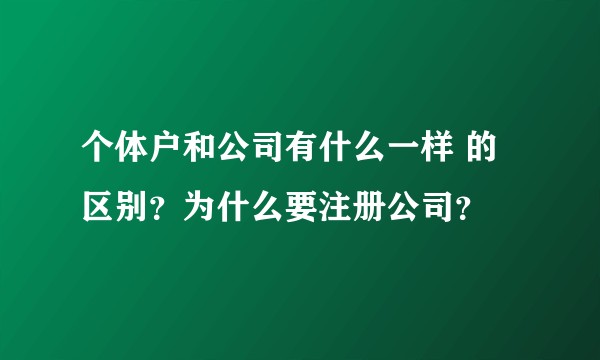 个体户和公司有什么一样 的区别？为什么要注册公司？