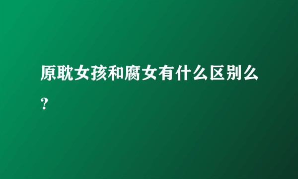 原耽女孩和腐女有什么区别么？
