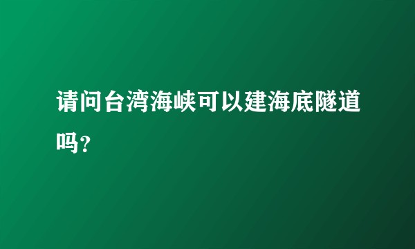 请问台湾海峡可以建海底隧道吗？
