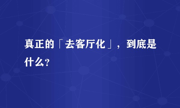 真正的「去客厅化」，到底是什么？