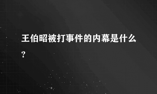 王伯昭被打事件的内幕是什么？