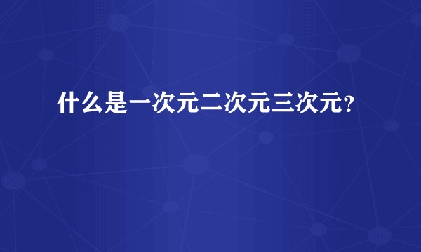什么是一次元二次元三次元？