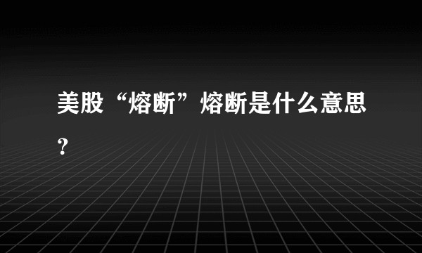 美股“熔断”熔断是什么意思？