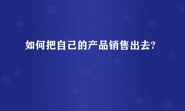 如何把自己的产品销售出去?