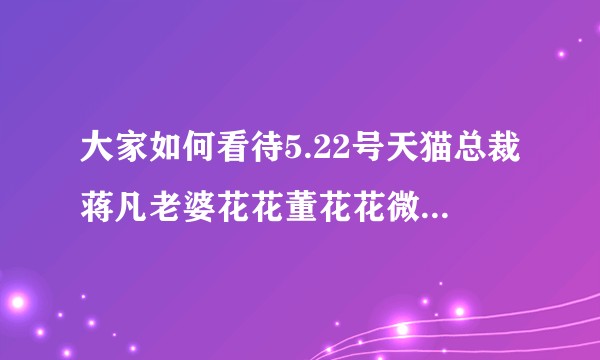 大家如何看待5.22号天猫总裁蒋凡老婆花花董花花微博发的那张照片？