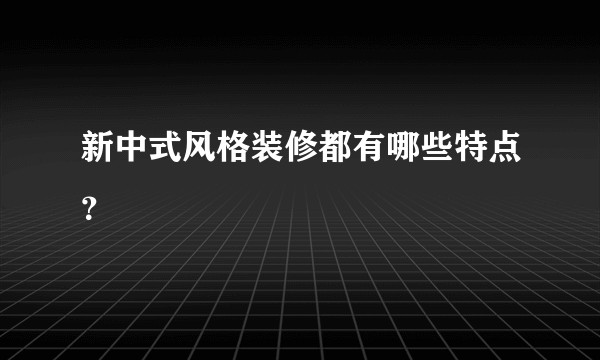 新中式风格装修都有哪些特点？