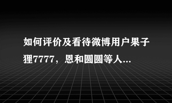 如何评价及看待微博用户果子狸7777，恩和圆圆等人在微博上频繁挑起性别对立的行为？