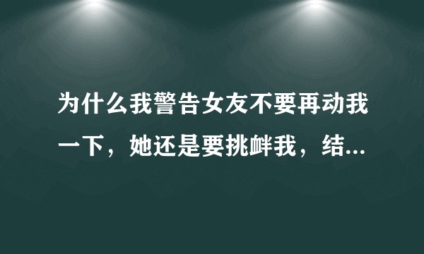 为什么我警告女友不要再动我一下，她还是要挑衅我，结果被我用烟头烫伤。她是怎么想的？