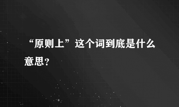 “原则上”这个词到底是什么意思？