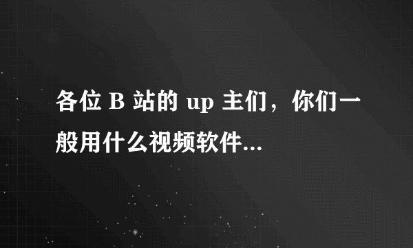各位 B 站的 up 主们，你们一般用什么视频软件进行剪辑？
