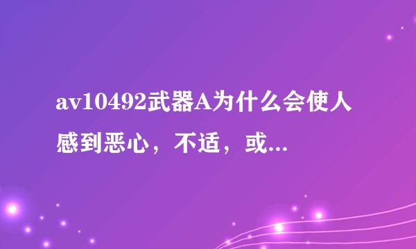 av10492武器A为什么会使人感到恶心，不适，或者反感？