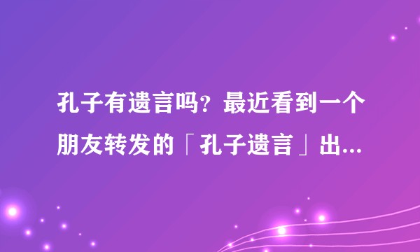 孔子有遗言吗?最近看到一个朋友转发的「孔子遗言」出土,是真实的吗?