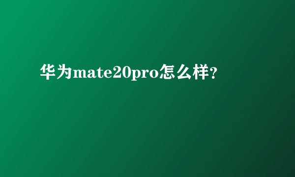 华为mate20pro怎么样？