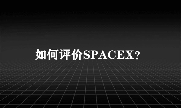 如何评价SPACEX？